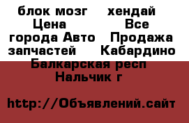 блок мозг hd хендай › Цена ­ 42 000 - Все города Авто » Продажа запчастей   . Кабардино-Балкарская респ.,Нальчик г.